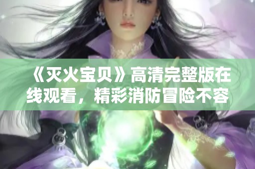《灭火宝贝》高清完整版在线观看，精彩消防冒险不容错过