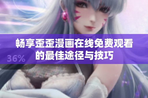 畅享歪歪漫画在线免费观看的最佳途径与技巧