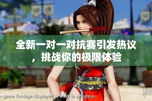 全新一对一对抗赛引发热议，挑战你的极限体验