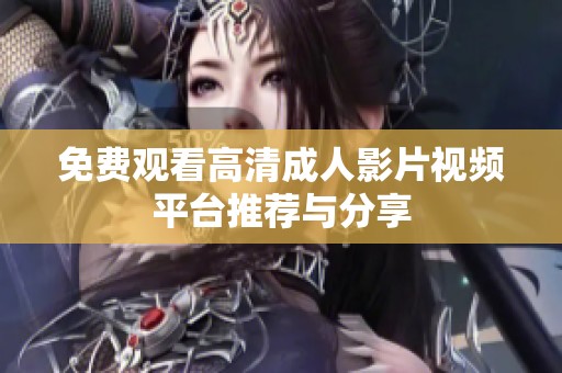 免费观看高清成人影片视频平台推荐与分享