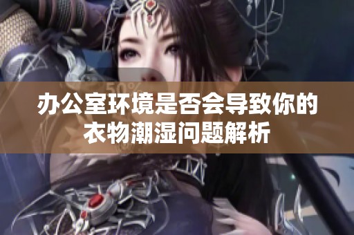 办公室环境是否会导致你的衣物潮湿问题解析