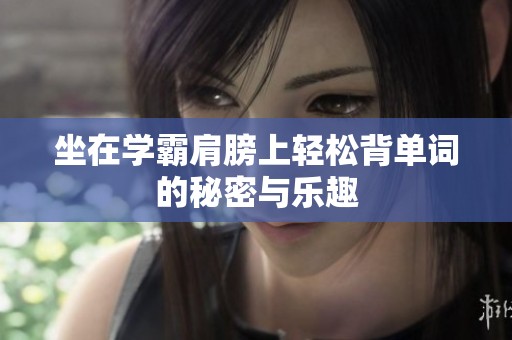 坐在学霸肩膀上轻松背单词的秘密与乐趣