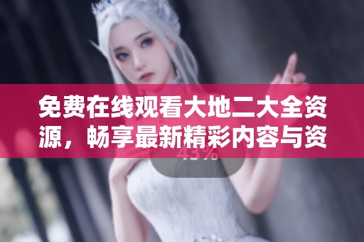 免费在线观看大地二大全资源，畅享最新精彩内容与资讯