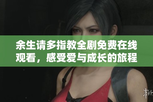 余生请多指教全剧免费在线观看，感受爱与成长的旅程