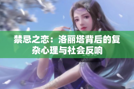 禁忌之恋：洛丽塔背后的复杂心理与社会反响