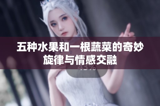 五种水果和一根蔬菜的奇妙旋律与情感交融