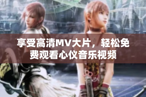 享受高清MV大片，轻松免费观看心仪音乐视频