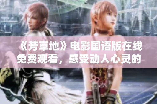 《芳草地》电影国语版在线免费观看，感受动人心灵的故事历程