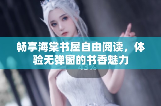 畅享海棠书屋自由阅读，体验无弹窗的书香魅力
