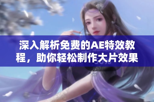 深入解析免费的AE特效教程，助你轻松制作大片效果