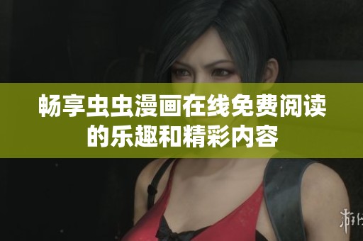畅享虫虫漫画在线免费阅读的乐趣和精彩内容