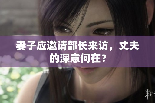 妻子应邀请部长来访，丈夫的深意何在？