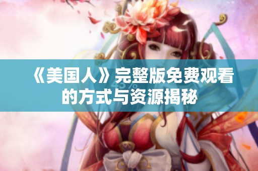 《美国人》完整版免费观看的方式与资源揭秘