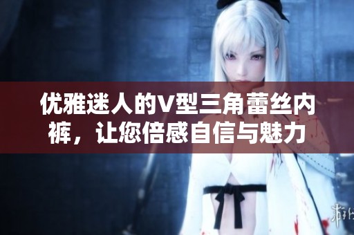 优雅迷人的V型三角蕾丝内裤，让您倍感自信与魅力