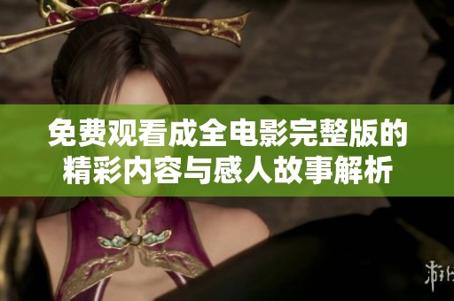 免费观看成全电影完整版的精彩内容与感人故事解析