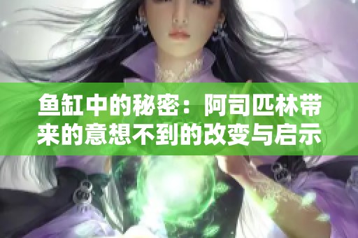 鱼缸中的秘密：阿司匹林带来的意想不到的改变与启示
