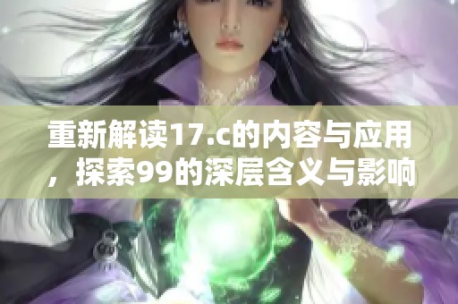 重新解读17.c的内容与应用，探索99的深层含义与影响