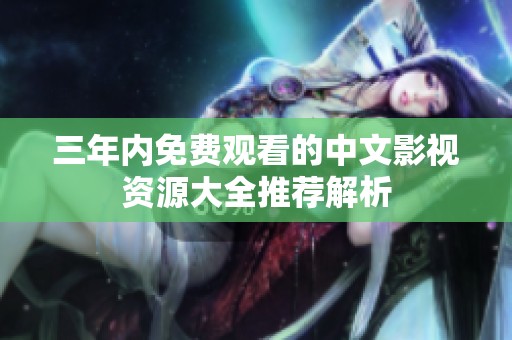 三年内免费观看的中文影视资源大全推荐解析