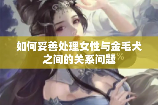 如何妥善处理女性与金毛犬之间的关系问题
