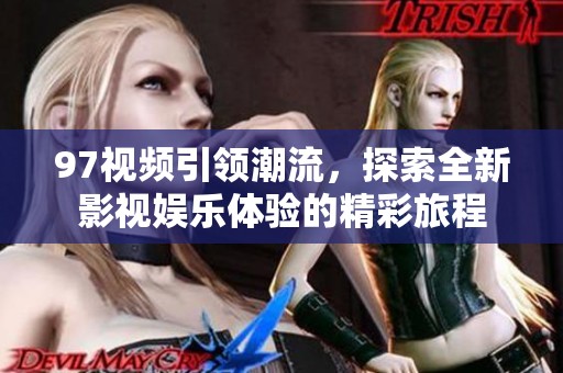 97视频引领潮流，探索全新影视娱乐体验的精彩旅程