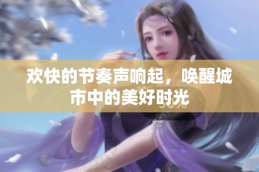 欢快的节奏声响起，唤醒城市中的美好时光
