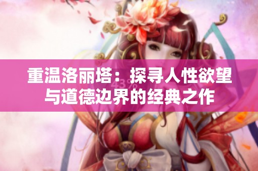 重温洛丽塔：探寻人性欲望与道德边界的经典之作