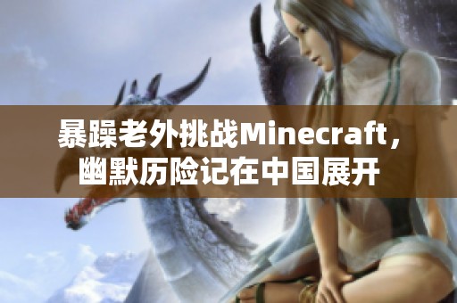 暴躁老外挑战Minecraft，幽默历险记在中国展开
