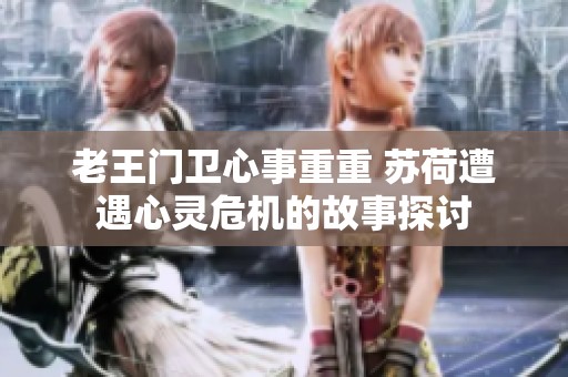 老王门卫心事重重 苏荷遭遇心灵危机的故事探讨