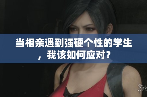 当相亲遇到强硬个性的学生，我该如何应对？