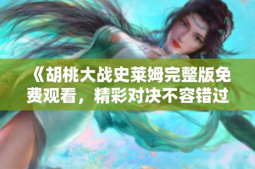 《胡桃大战史莱姆完整版免费观看，精彩对决不容错过》
