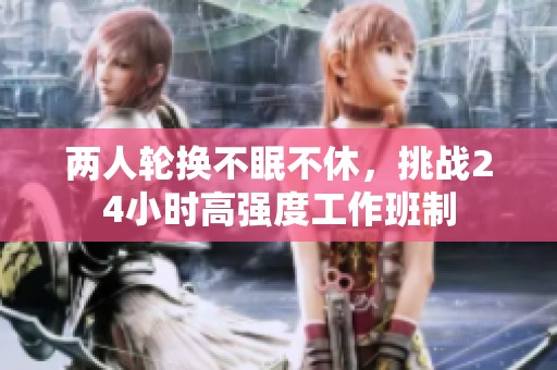 两人轮换不眠不休，挑战24小时高强度工作班制