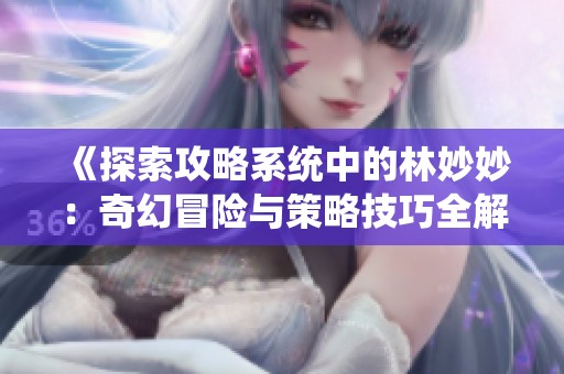 《探索攻略系统中的林妙妙：奇幻冒险与策略技巧全解析》