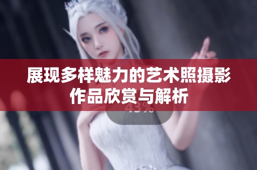 展现多样魅力的艺术照摄影作品欣赏与解析