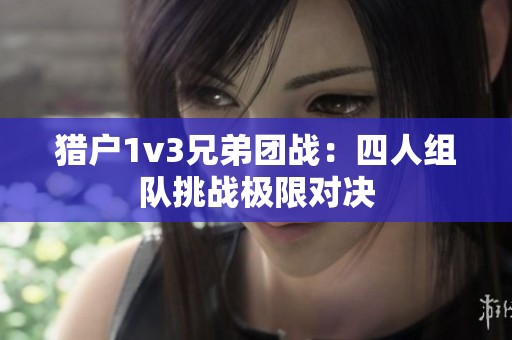 猎户1v3兄弟团战：四人组队挑战极限对决