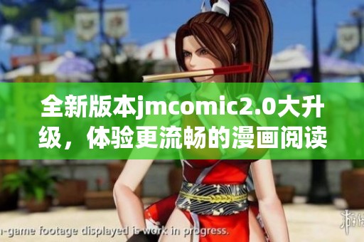 全新版本jmcomic2.0大升级，体验更流畅的漫画阅读乐趣