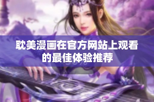 耽美漫画在官方网站上观看的最佳体验推荐