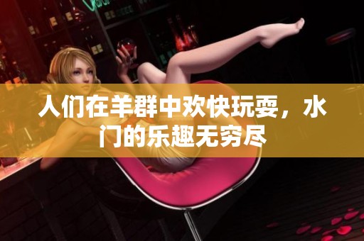 人们在羊群中欢快玩耍，水门的乐趣无穷尽