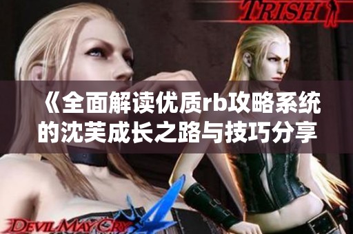 《全面解读优质rb攻略系统的沈芙成长之路与技巧分享》