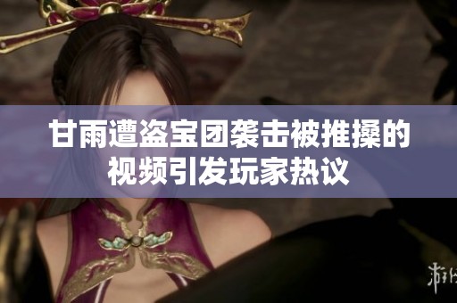 甘雨遭盗宝团袭击被推搡的视频引发玩家热议