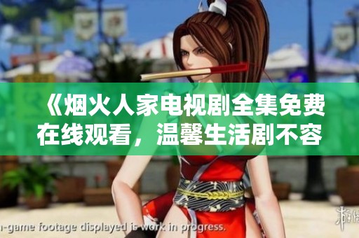 《烟火人家电视剧全集免费在线观看，温馨生活剧不容错过》