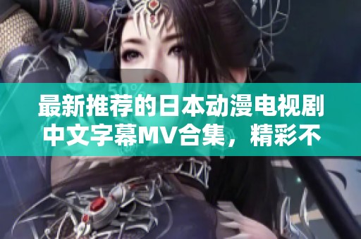 最新推荐的日本动漫电视剧中文字幕MV合集，精彩不容错过