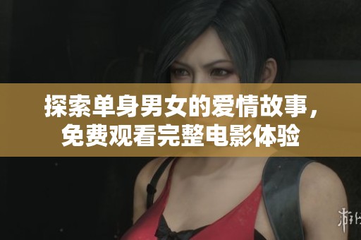 探索单身男女的爱情故事，免费观看完整电影体验