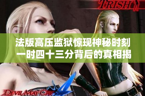 法版高压监狱惊现神秘时刻 一时四十三分背后的真相揭秘