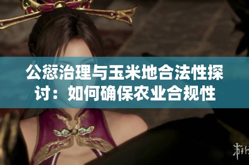 公愆治理与玉米地合法性探讨：如何确保农业合规性