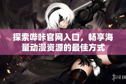 探索哔咔官网入口，畅享海量动漫资源的最佳方式