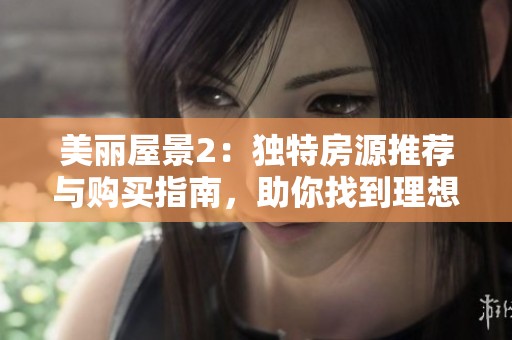 美丽屋景2：独特房源推荐与购买指南，助你找到理想家园