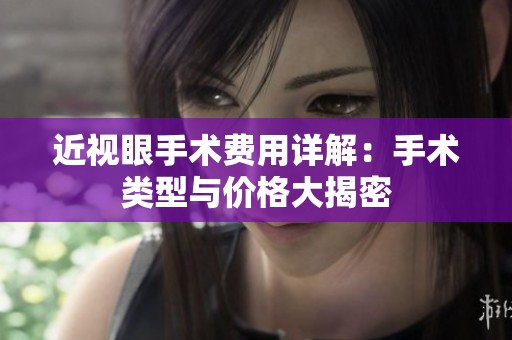 近视眼手术费用详解：手术类型与价格大揭密