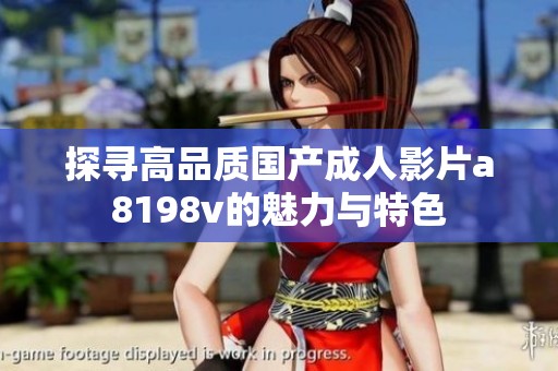探寻高品质国产成人影片a8198v的魅力与特色