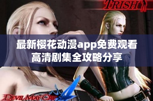 最新樱花动漫app免费观看高清剧集全攻略分享