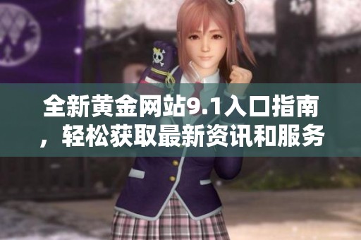 全新黄金网站9.1入口指南，轻松获取最新资讯和服务